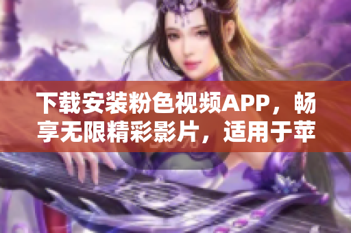 下载安装粉色视频APP，畅享无限精彩影片，适用于苹果手机