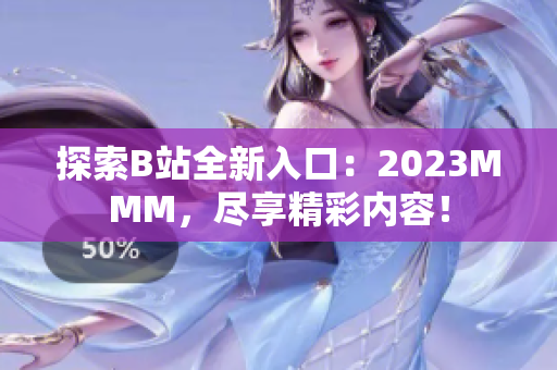 探索B站全新入口：2023MMM，尽享精彩内容！