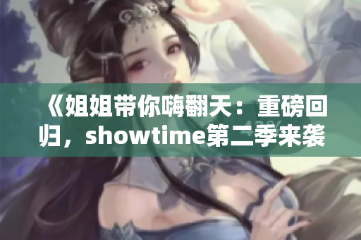 《姐姐带你嗨翻天：重磅回归，showtime第二季来袭！》