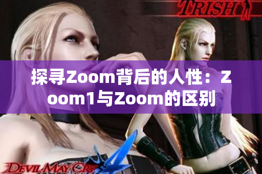 探寻Zoom背后的人性：Zoom1与Zoom的区别