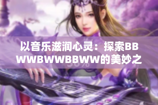 以音乐滋润心灵：探索BBWWBWWBBWW的美妙之音