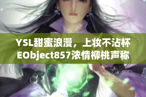 YSL甜蜜浪漫，上妆不沾杯EObject857浓情柳桃声称