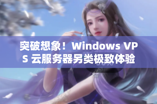 突破想象！Windows VPS 云服务器另类极致体验