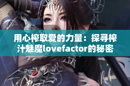 用心榨取爱的力量：探寻榨汁魅魔lovefactor的秘密