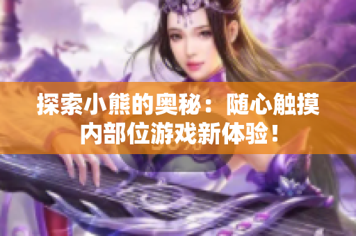 探索小熊的奥秘：随心触摸内部位游戏新体验！