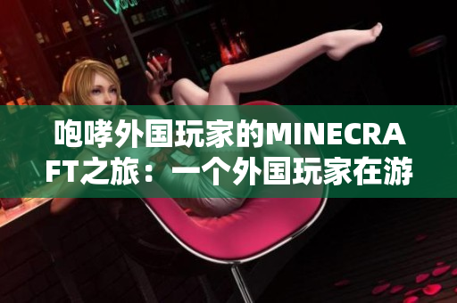 咆哮外国玩家的MINECRAFT之旅：一个外国玩家在游戏中的惊险冒险