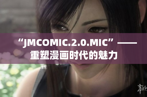 “JMCOMIC.2.0.MIC”——重塑漫画时代的魅力