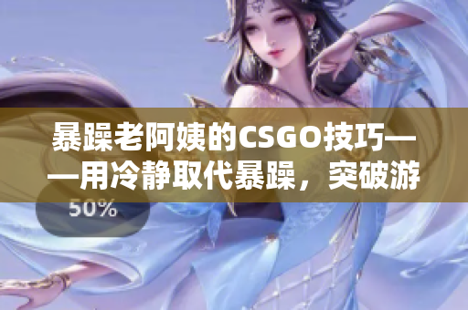 暴躁老阿姨的CSGO技巧——用冷静取代暴躁，突破游戏难关