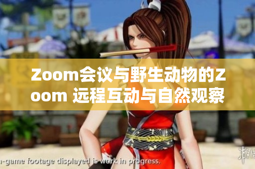 Zoom会议与野生动物的Zoom 远程互动与自然观察的全新体验