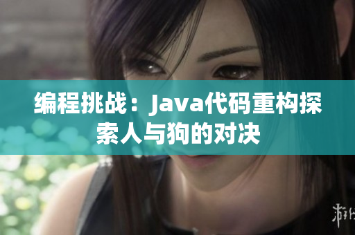 编程挑战：Java代码重构探索人与狗的对决