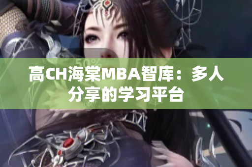 高CH海棠MBA智库：多人分享的学习平台