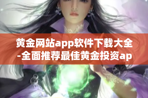 黄金网站app软件下载大全-全面推荐最佳黄金投资app软件