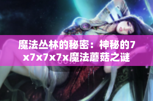 魔法丛林的秘密：神秘的7x7x7x7x魔法蘑菇之谜