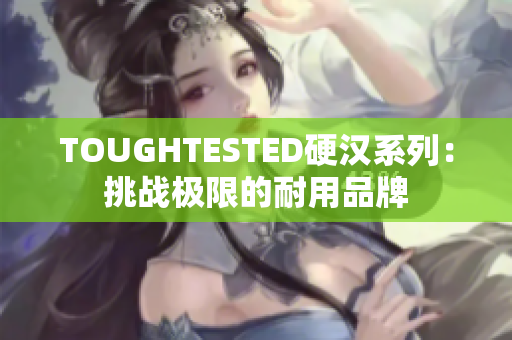 TOUGHTESTED硬汉系列：挑战极限的耐用品牌