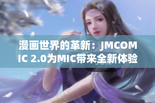 漫画世界的革新：JMCOMIC 2.0为MIC带来全新体验