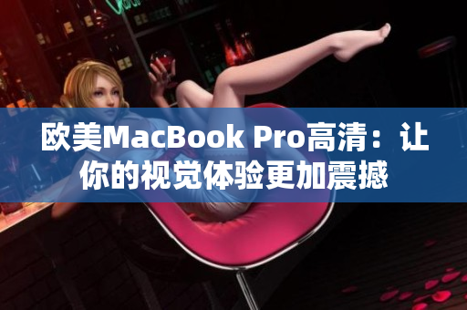 欧美MacBook Pro高清：让你的视觉体验更加震撼