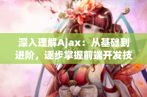 深入理解Ajax：从基础到进阶，逐步掌握前端开发技术