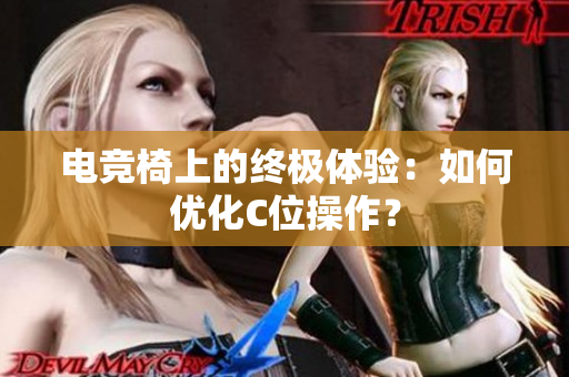 电竞椅上的终极体验：如何优化C位操作？