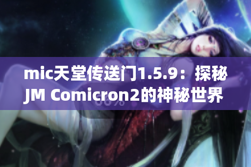 mic天堂传送门1.5.9：探秘JM Comicron2的神秘世界