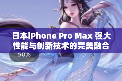 日本iPhone Pro Max 强大性能与创新技术的完美融合