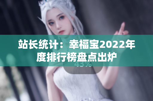 站长统计：幸福宝2022年度排行榜盘点出炉