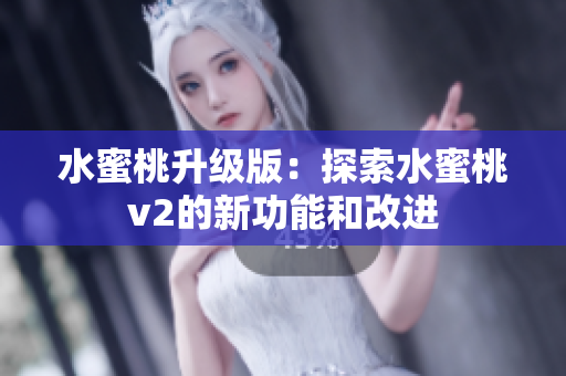 水蜜桃升级版：探索水蜜桃v2的新功能和改进