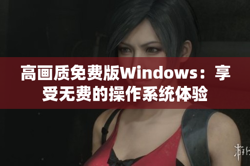 高画质免费版Windows：享受无费的操作系统体验