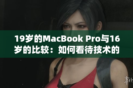 19岁的MacBook Pro与16岁的比较：如何看待技术的进步与传统的对比