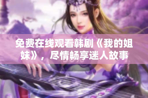 免费在线观看韩剧《我的姐妹》，尽情畅享迷人故事