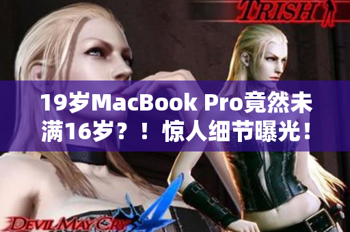 19岁MacBook Pro竟然未满16岁？！惊人细节曝光！