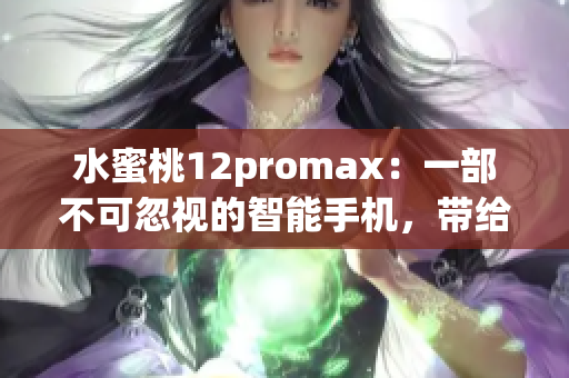 水蜜桃12promax：一部不可忽视的智能手机，带给你全新体验