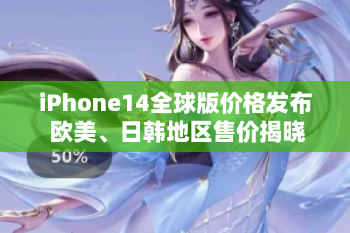 iPhone14全球版价格发布 欧美、日韩地区售价揭晓