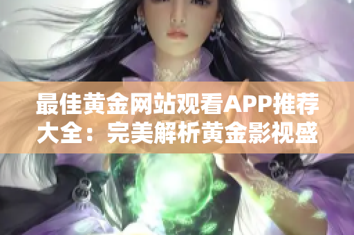 最佳黄金网站观看APP推荐大全：完美解析黄金影视盛宴