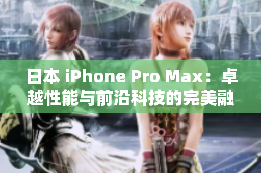 日本 iPhone Pro Max：卓越性能与前沿科技的完美融合