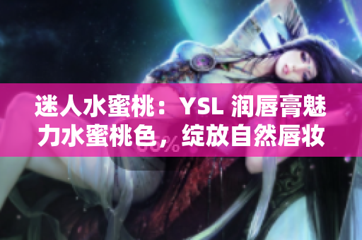 迷人水蜜桃：YSL 润唇膏魅力水蜜桃色，绽放自然唇妆