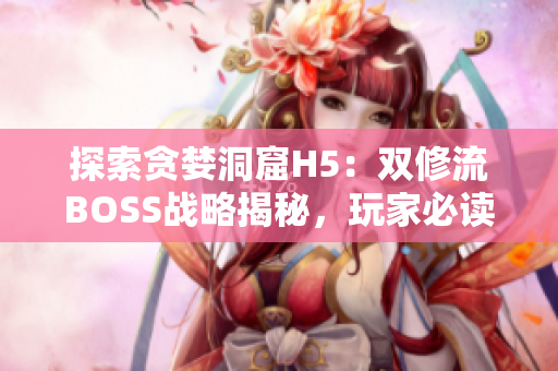 探索贪婪洞窟H5：双修流BOSS战略揭秘，玩家必读攻略！