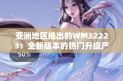 亚洲地区推出的WM32223：全新版本的热门升级产品