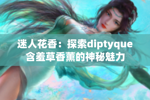 迷人花香：探索diptyque含羞草香薰的神秘魅力