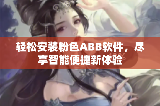 轻松安装粉色ABB软件，尽享智能便捷新体验