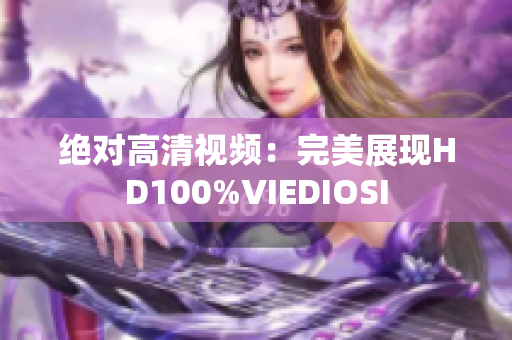 绝对高清视频：完美展现HD100%VIEDIOSI