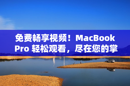 免费畅享视频！MacBook Pro 轻松观看，尽在您的掌握