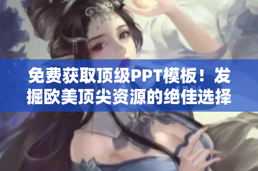 免费获取顶级PPT模板！发掘欧美顶尖资源的绝佳选择