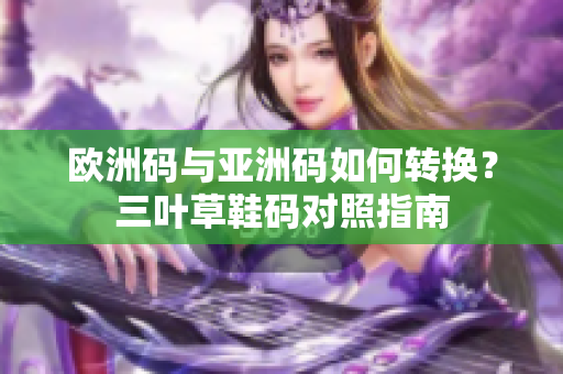 欧洲码与亚洲码如何转换？三叶草鞋码对照指南