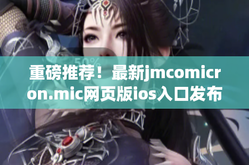 重磅推荐！最新jmcomicron.mic网页版ios入口发布，为您呈现史诗级漫画体验