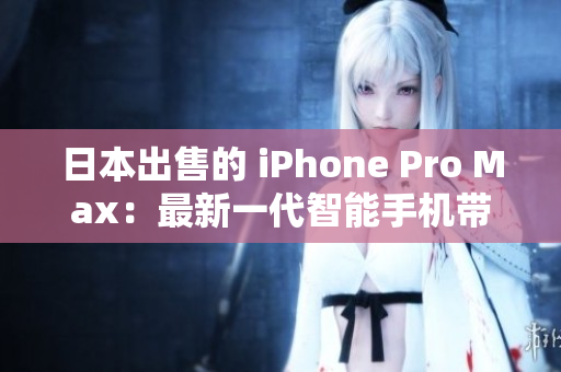 日本出售的 iPhone Pro Max：最新一代智能手机带来的超凡体验