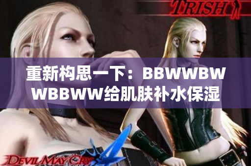 重新构思一下：BBWWBWWBBWW给肌肤补水保湿的新方法。