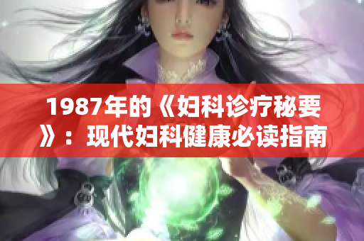 1987年的《妇科诊疗秘要》：现代妇科健康必读指南