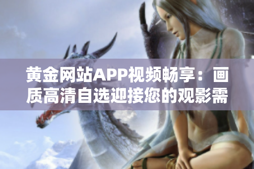 黄金网站APP视频畅享：画质高清自选迎接您的观影需求