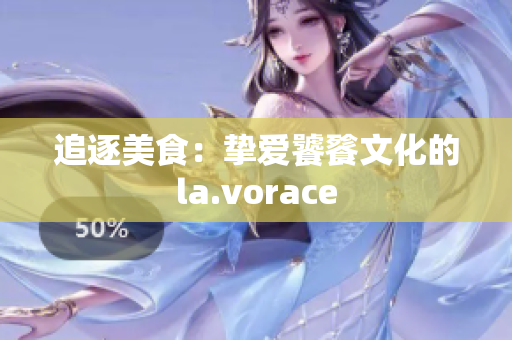 追逐美食：挚爱饕餮文化的la.vorace