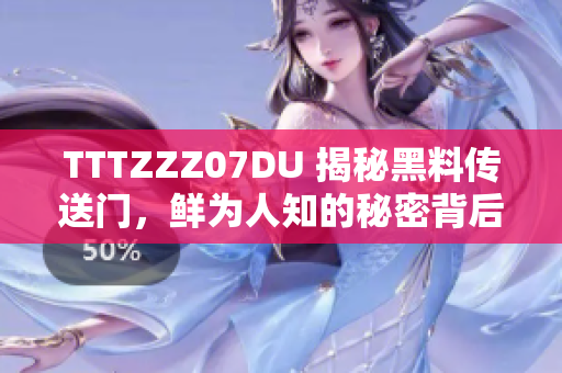 TTTZZZ07DU 揭秘黑料传送门，鲜为人知的秘密背后的故事